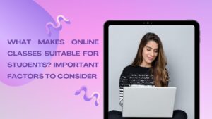 What makes online classes suitable for students? Important factors to consider