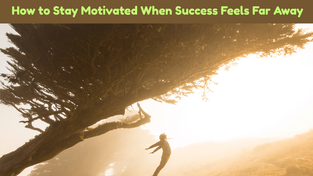 How to Stay Motivated When Success Feels Far Away